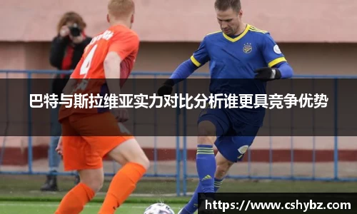 巴特与斯拉维亚实力对比分析谁更具竞争优势