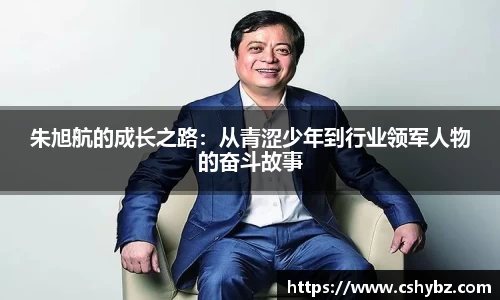 朱旭航的成长之路：从青涩少年到行业领军人物的奋斗故事